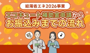 エコキュート補助金申請からお振込みまでの流れを解説│給湯省エネ2026事業