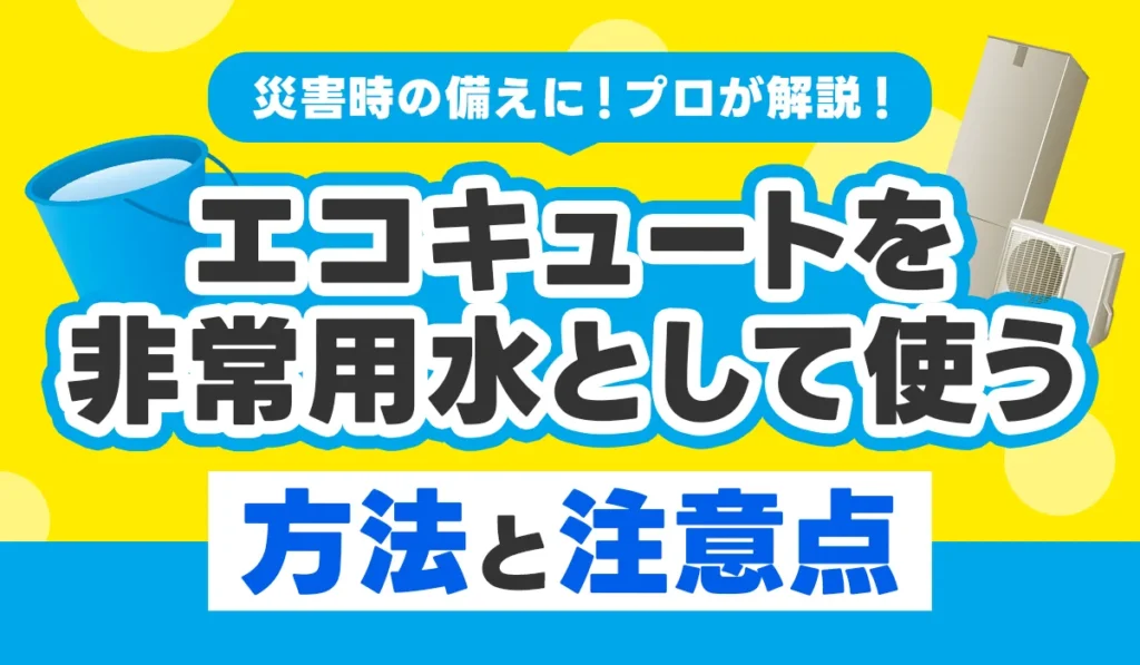 災害時の備えに!エコキュートを非常用水として使う方法と注意点をプロが解説