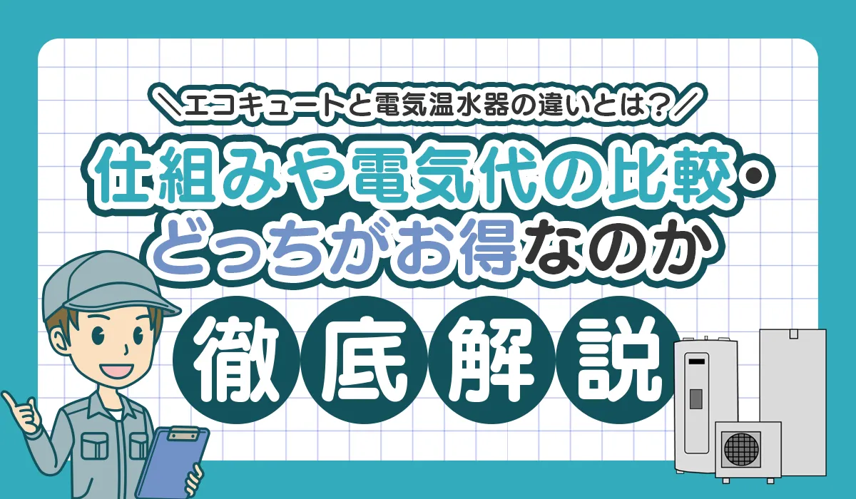 エコキュートと電気温水器の違いとは？仕組みや電気代の比較、どっちがお得なのかを徹底解説！
