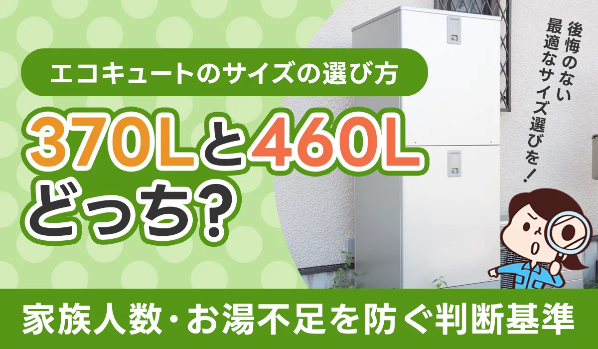 エコキュートのサイズの選び方｜370Lと460Lどっち？家族人数・お湯不足を防ぐ判断基準