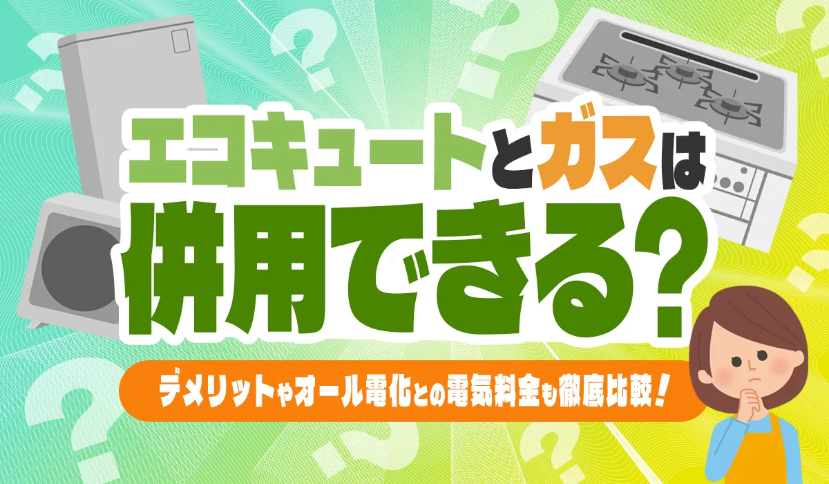 エコキュートとガスは併用できる？デメリットやオール電化との電気料金も徹底比較 ！