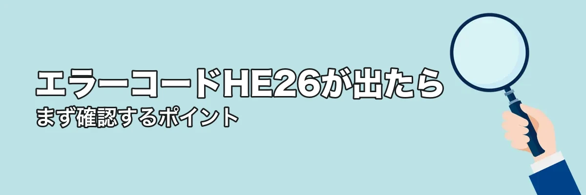 エラーコードHE26が出たときにまず確認すること