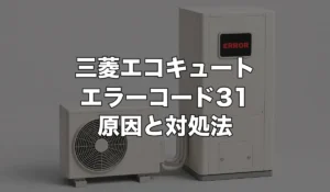 三菱エコキュートのエラー31は故障?原因・修理費用・交換が必要なケースを解説