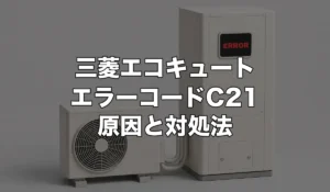 三菱 エコキュート エラーコード C21 の原因と対処法