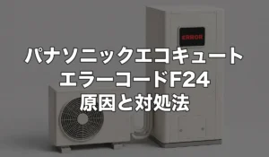 パナソニックエコキュートのエラーF24は故障？原因・修理費用・交換が必要なケースを解説
