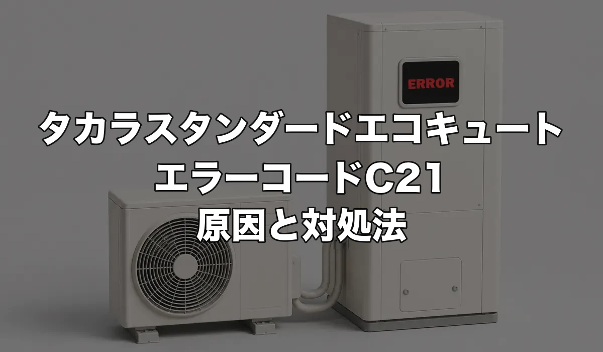 タカラスタンダードエコキュートのエラーC21は故障?原因・修理費用・交換が必要なケースを解説