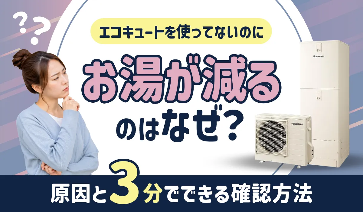 エコキュートを使ってないのにお湯が減るのはなぜ？原因と3分でできる確認方法 