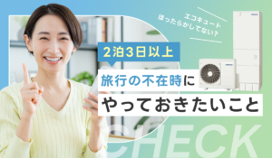 【3連休や長期のお休みに備えて】家を不在にするときにエコキュートでやっておきたいこと【2泊3日以上】