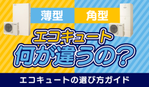 【薄型と角型なにが違うの？】エコキュートの選び方ガイド