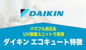 【機能面重視派向け】UV除菌ユニットで清潔＆パワフル高圧【ダイキン製エコキュートの特徴】