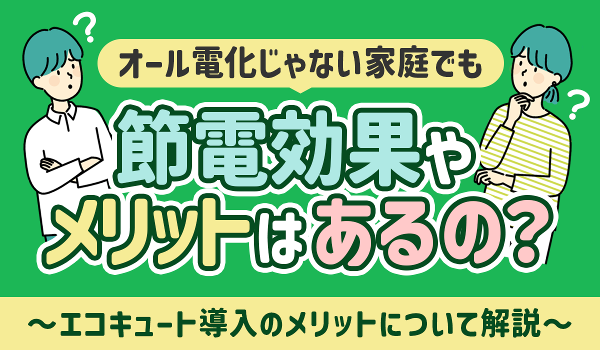 【オール電化とエコキュート】オール電化じゃないガス併用家庭でも節電効果・メリットはあるの？