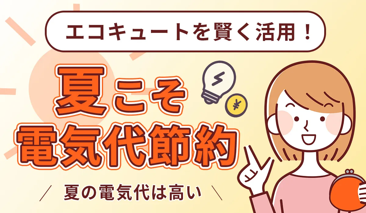 【夏の電気代が心配なあなたへ】今年はエコキュートを賢く活用して電気代を削減！