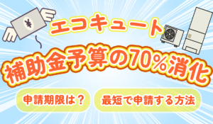 【エコキュート補助金の予算70%消化！】申請期限はいつまで？最短で申請する方法は？