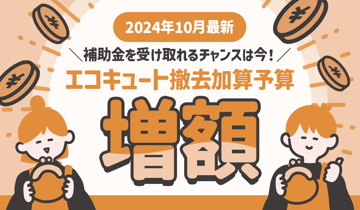 【2024年10月最新】エコキュート撤去加算予算が増額！補助金を受け取れるチャンスは今！