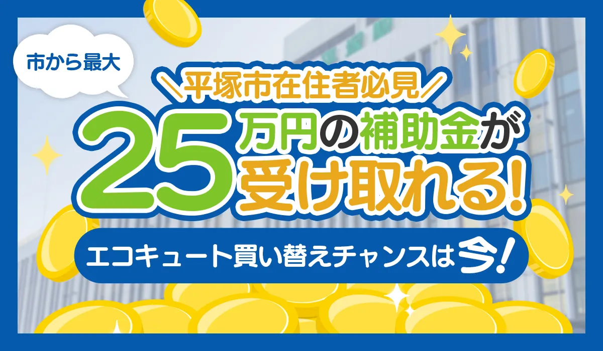 【平塚市在住者必見】市から最大25万円の補助金！エコキュート買い替えなら今！【予算60％消化】