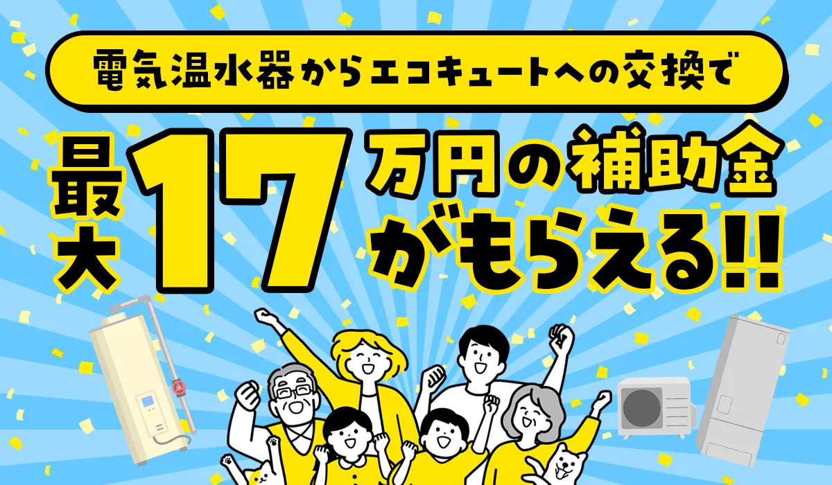 【2025年版】電気温水器からエコキュートへの交換で最大17万円の補助金がもらえる！