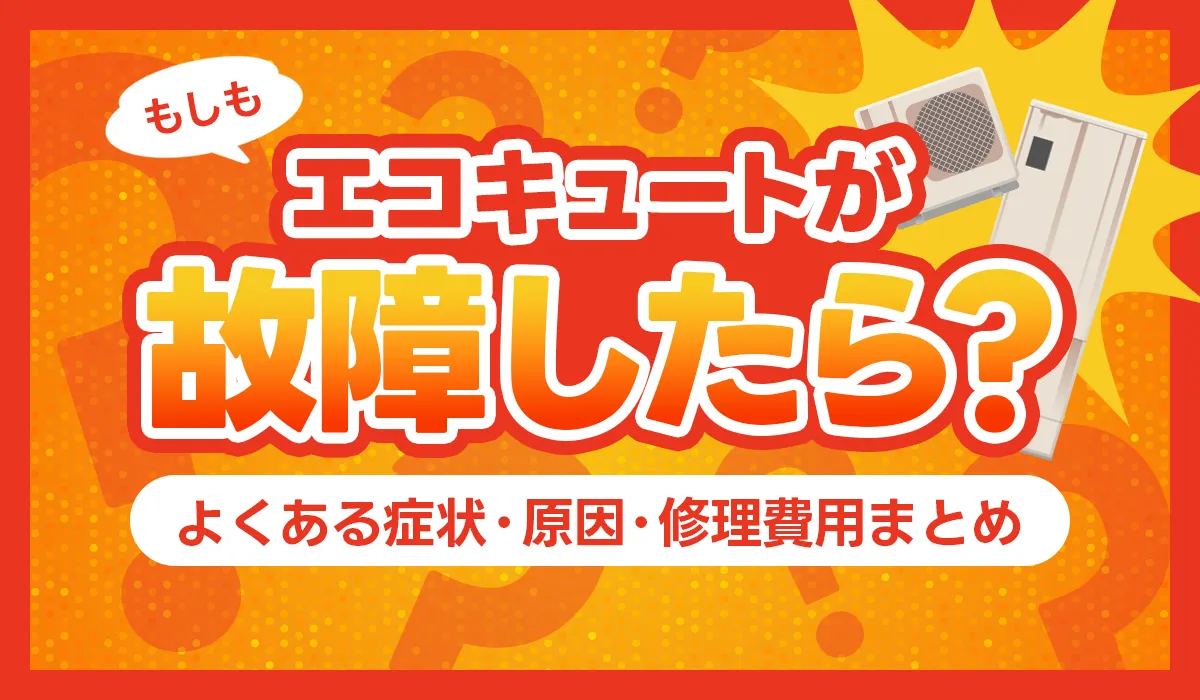 エコキュートが故障したら？よくある症状・原因・修理費用まとめ