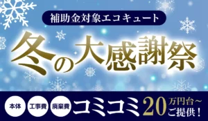 【冬の大感謝祭キャンペーン】期間限定&先着順!最新エコキュートが工事費込み20万円台~!【補助金対象】