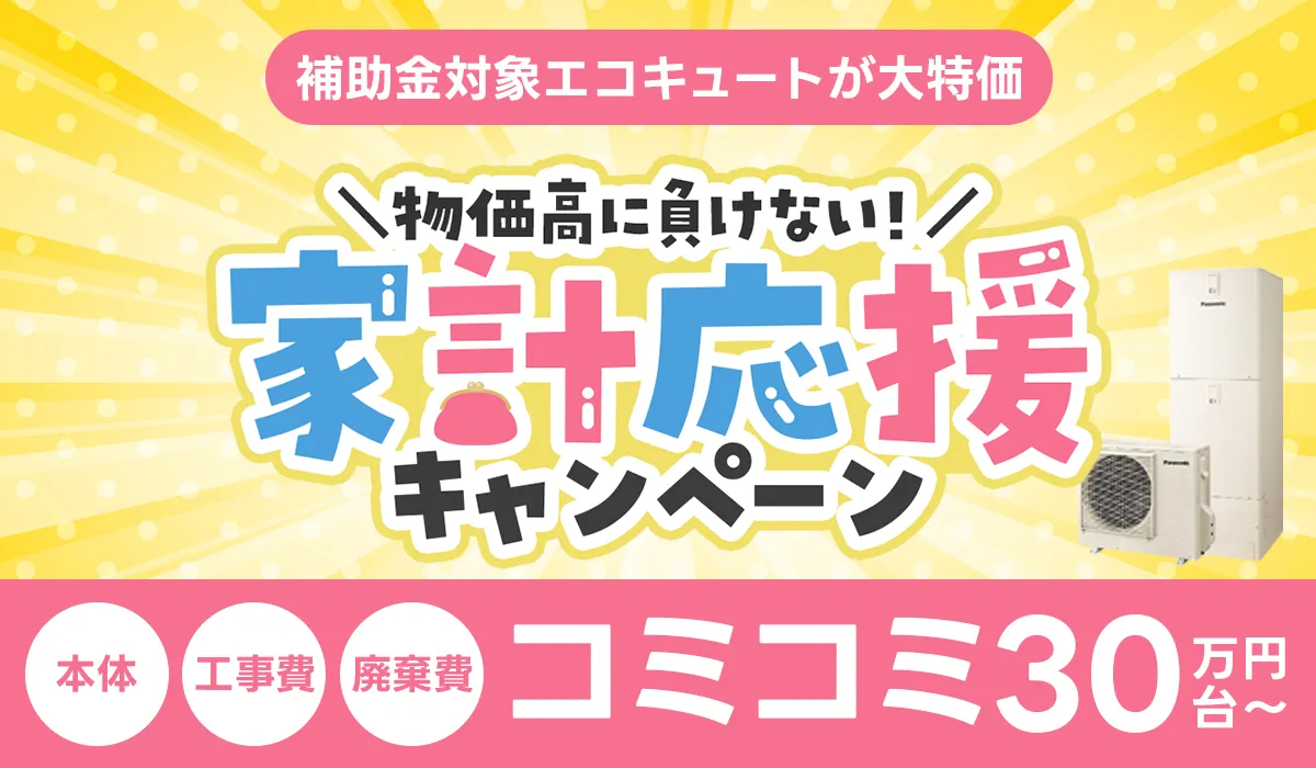 【家計応援キャンペーン】早い者勝ち＆期間限定！補助金対象の最新エコキュートが工事費込み30万円台〜！